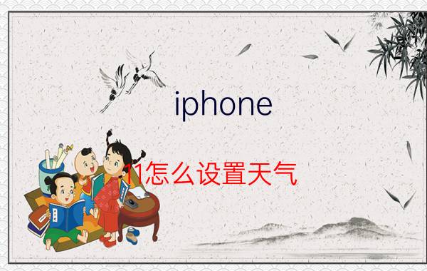 iphone 11怎么设置天气 苹果11天气预报不准怎么办？